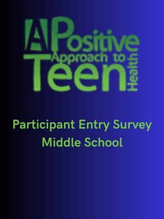 "A Positive Approach to Teen Health" - MS Participant Entry Survey